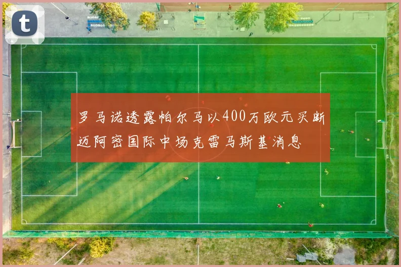 罗马诺透露帕尔马以400万欧元买断迈阿密国际中场克雷马斯基消息