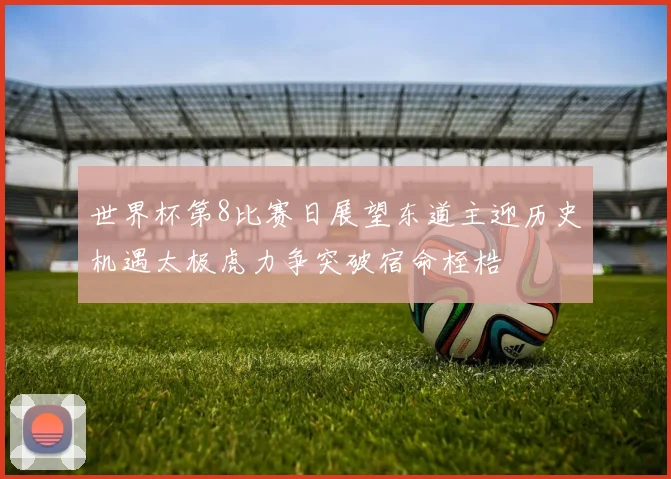 世界杯第8比赛日展望东道主迎历史机遇太极虎力争突破宿命桎梏