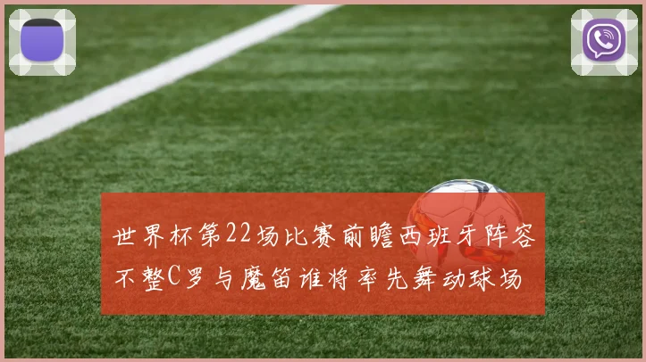 世界杯第22场比赛前瞻西班牙阵容不整C罗与魔笛谁将率先舞动球场
