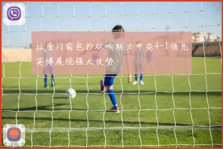 拉唐门前包抄双响助力申花4-1领先英博展现强大攻势