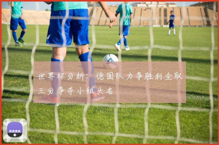 世界杯分析：德国队力争胜利全取三分争夺小组头名