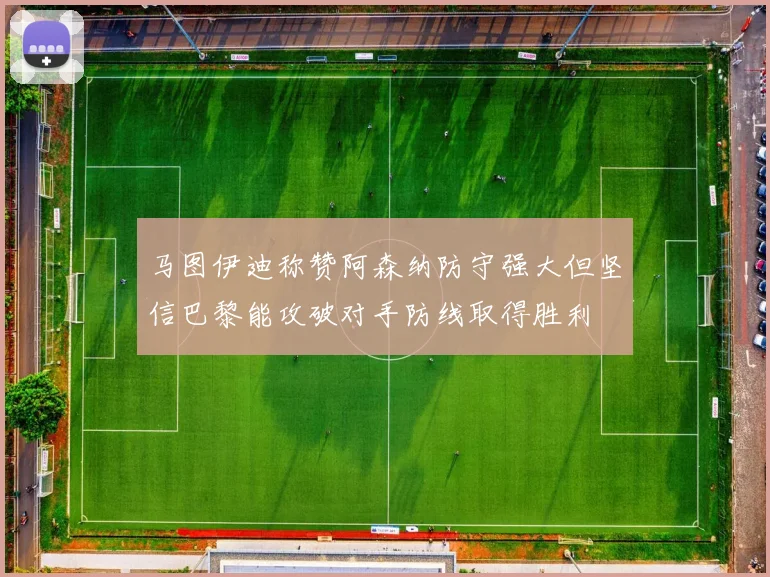 马图伊迪称赞阿森纳防守强大但坚信巴黎能攻破对手防线取得胜利